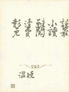 彭清雅小说全文免费阅读最新章节