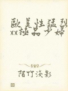 欧美性猛烈xxxx极品少妇