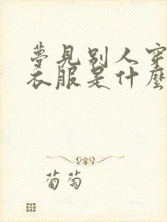 梦见别人穿漂亮衣服是什么征兆