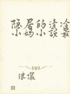 隐居的清冷美人小妈小说最新章节更