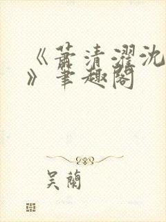 《萧清濯沈令柔》笔趣阁