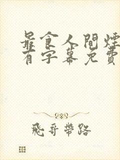 最食人间烟火色有字幕免费观看