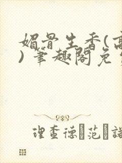 媚骨生香(高干) 笔趣阁免费阅读