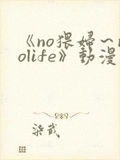 《no猥妇～nolife》动漫在线