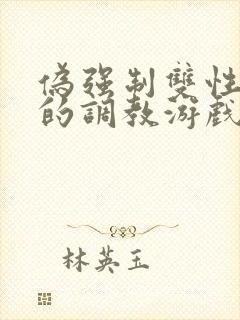 伪强制双性美人的调教游戏小说