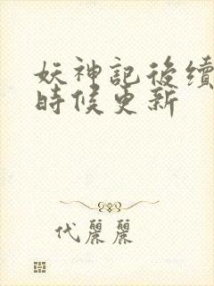 妖神记后续什么时候更新