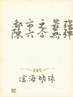 都市之最强狂兵陈六合无弹窗