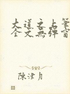 大道之上笔趣阁全文无弹窗