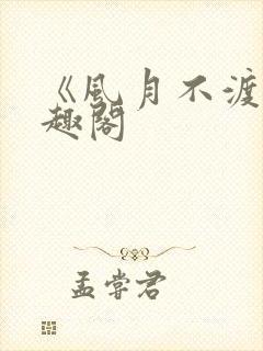 《风月不渡》笔趣阁