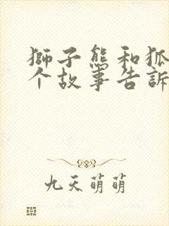 狮子熊和狐狸这个故事告诉我们什么道理