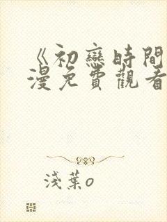 《初恋时间》动漫免费观看完整