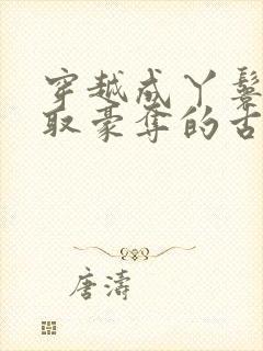 穿越成丫鬟被强取豪夺的古文