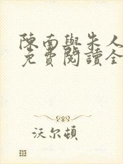 陈南与朱人小说免费阅读全文无弹窗