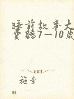 睡前故事大全免费听7—10岁