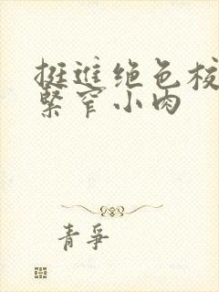 挺进绝色校花的紧窄小肉封面