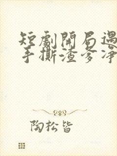 短剧开局遇出轨手撕渣爹净身出户
