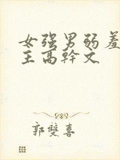 女强男弱羞辱男主高干文