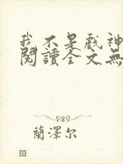 我不是戏神免费阅读全文无窗口封面