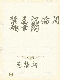 禁忌沉沦周扶妖趣笔阁