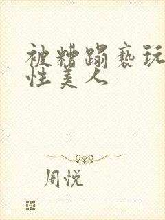 被糟蹋亵玩的双性美人