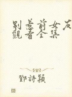 别惹前女友免费观看全集