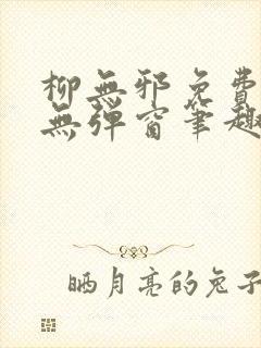 柳无邪免费阅读无弹窗笔趣阁