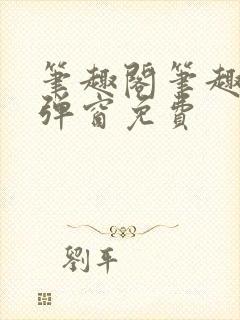 笔趣阁笔趣阁无弹窗免费