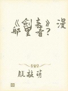 《剑来》漫画在哪里看?