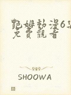 艳姆动漫6集全免费观看