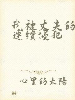 我被丈夫的上司连续侵犯