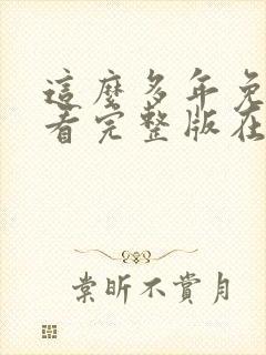 这么多年免费观看完整版在线高清