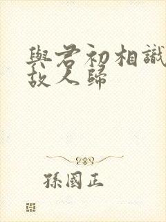 与君初相识犹若故人归封面