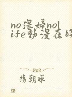 no猥妇nolife动漫在线观看