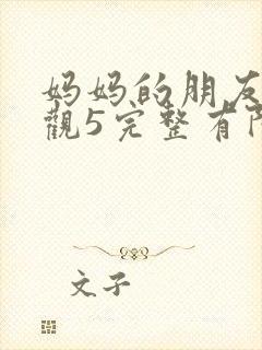 妈妈的朋友4在观5完整有限中字