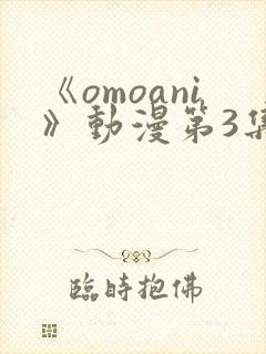 《omoani》动漫第3集
