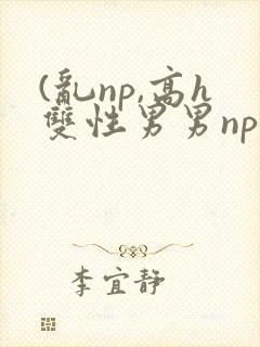 (乱np,高h双性男男np封面