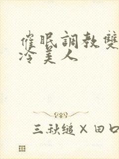 催眠调教双性清冷美人