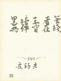 黑暗王者笔趣阁无弹窗在线阅读