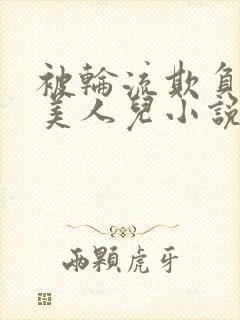 被轮流欺负的大美人儿小说