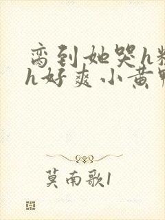 脔到她哭h粗话h好爽小黄鸭