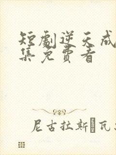 短剧逆天成仙全集免费看