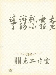 这游戏也太真实了的小说免费阅读