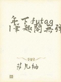 年下futagl笔趣阁无弹窗