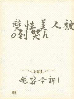 双性美人被cao到哭h