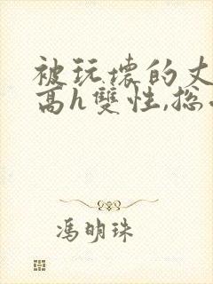 被玩坏的丈夫(高h双性,总受,ntr)