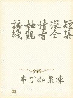 诱她情深短剧在线观看全集