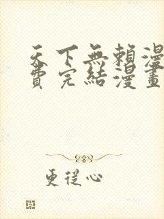 天下无赖漫画免费完结漫画下拉式