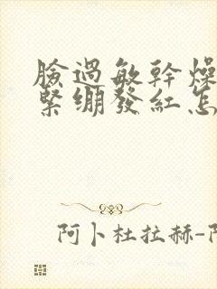 脸过敏干燥起皮紧绷发红怎么修复