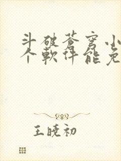 斗破苍穹小说哪个软件能免费看