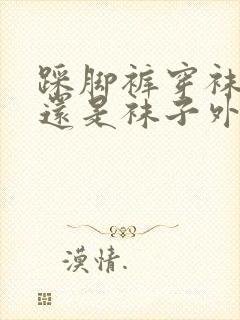 踩脚裤穿袜子里还是袜子外